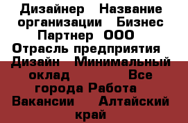 Дизайнер › Название организации ­ Бизнес-Партнер, ООО › Отрасль предприятия ­ Дизайн › Минимальный оклад ­ 25 000 - Все города Работа » Вакансии   . Алтайский край